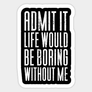 Admit It Life Would Be Boring Without Me Sticker